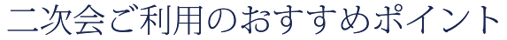 二次会ご利用のおすすめポイント