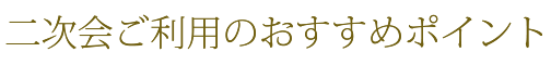二次会ご利用のおすすめポイント
